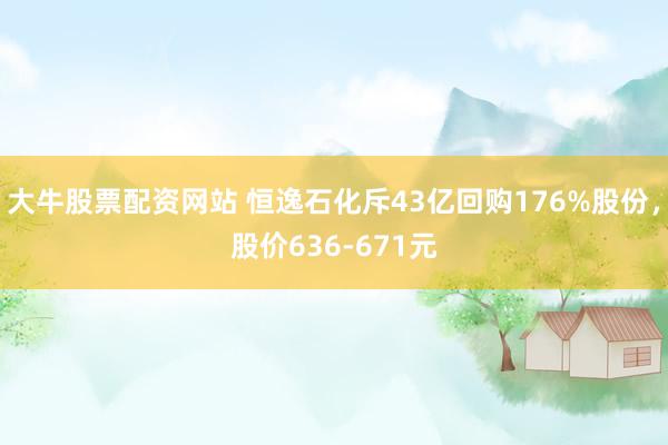 大牛股票配资网站 恒逸石化斥43亿回购176%股份，股价636-671元