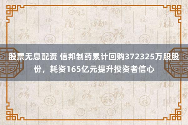股票无息配资 信邦制药累计回购372325万股股份，耗资165亿元提升投资者信心
