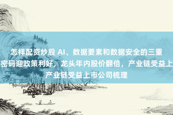 怎样配资炒股 AI、数据要素和数据安全的三重基础！商用密码迎政策利好，龙头年内股价翻倍，产业链受益上市公司梳理