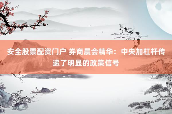 安全股票配资门户 券商晨会精华：中央加杠杆传递了明显的政策信号