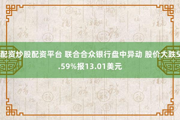 配资炒股配资平台 联合合众银行盘中异动 股价大跌5.59%报13.01美元