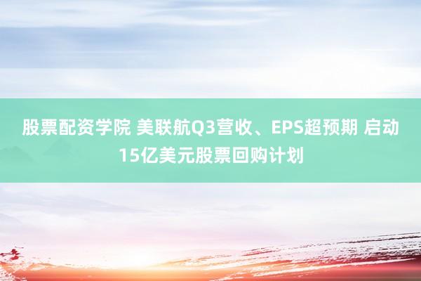 股票配资学院 美联航Q3营收、EPS超预期 启动15亿美元股票回购计划