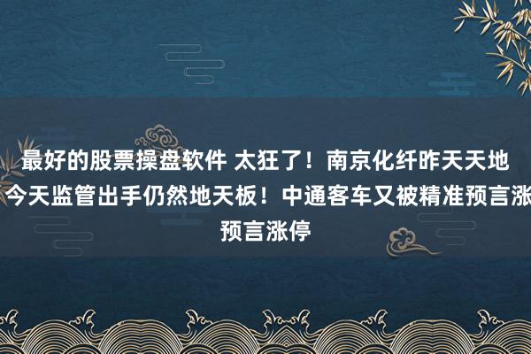 最好的股票操盘软件 太狂了！南京化纤昨天天地板 今天监管出手仍然地天板！中通客车又被精准预言涨停