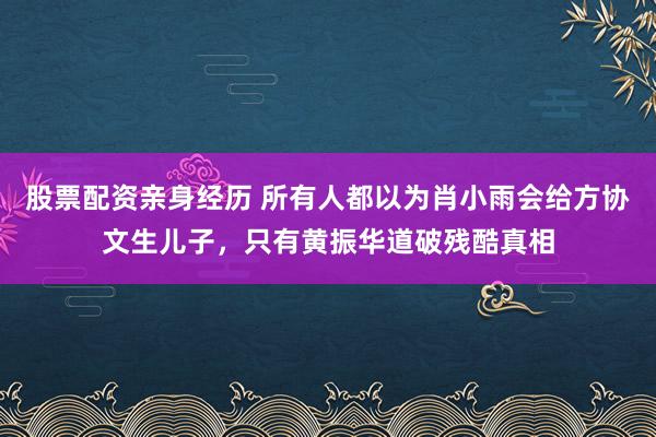 股票配资亲身经历 所有人都以为肖小雨会给方协文生儿子，只有黄振华道破残酷真相