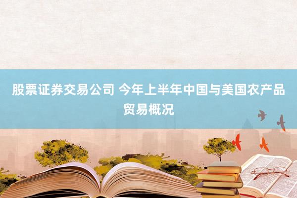 股票证券交易公司 今年上半年中国与美国农产品贸易概况