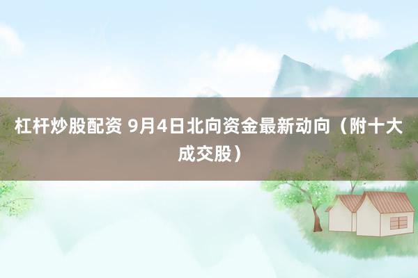杠杆炒股配资 9月4日北向资金最新动向（附十大成交股）