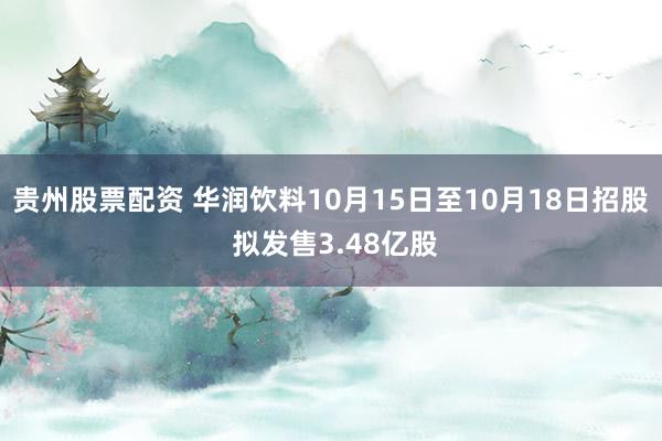 贵州股票配资 华润饮料10月15日至10月18日招股 拟发售3.48亿股