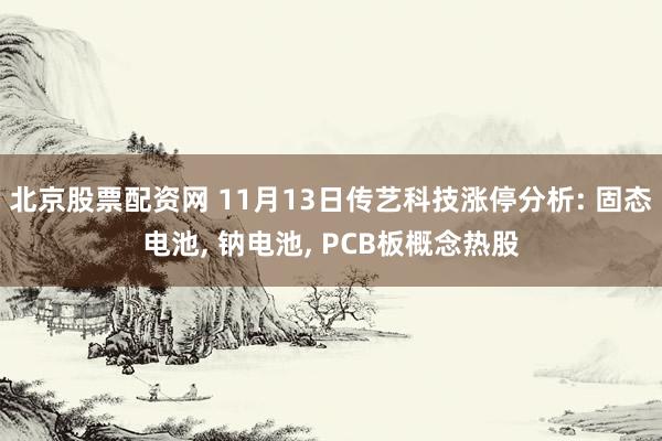 北京股票配资网 11月13日传艺科技涨停分析: 固态电池, 钠电池, PCB板概念热股