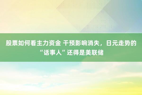 股票如何看主力资金 干预影响消失，日元走势的“话事人”还得是美联储