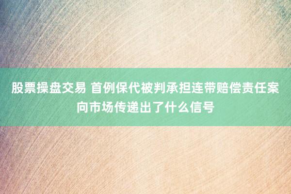 股票操盘交易 首例保代被判承担连带赔偿责任案向市场传递出了什么信号