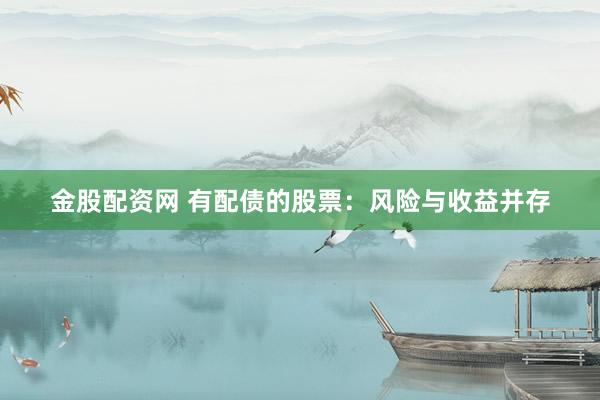 金股配资网 有配债的股票：风险与收益并存