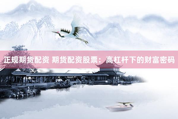 正规期货配资 期货配资股票：高杠杆下的财富密码