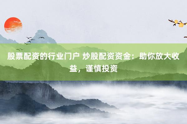 股票配资的行业门户 炒股配资资金：助你放大收益，谨慎投资