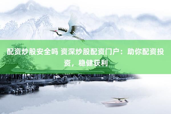 配资炒股安全吗 资深炒股配资门户：助你配资投资，稳健获利