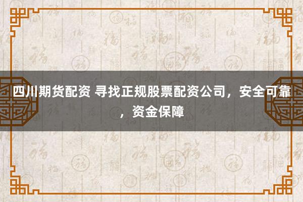 四川期货配资 寻找正规股票配资公司，安全可靠，资金保障