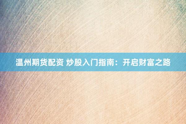 温州期货配资 炒股入门指南：开启财富之路
